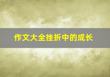 作文大全挫折中的成长