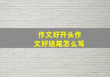 作文好开头作文好结尾怎么写