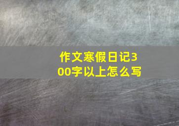 作文寒假日记300字以上怎么写