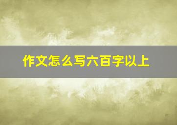 作文怎么写六百字以上