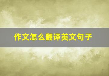 作文怎么翻译英文句子