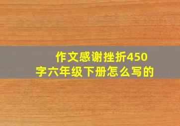 作文感谢挫折450字六年级下册怎么写的