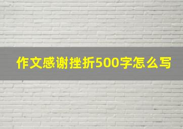 作文感谢挫折500字怎么写