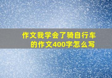 作文我学会了骑自行车的作文400字怎么写