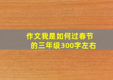 作文我是如何过春节的三年级300字左右