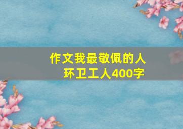 作文我最敬佩的人环卫工人400字