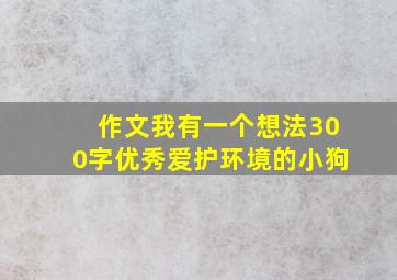 作文我有一个想法300字优秀爱护环境的小狗