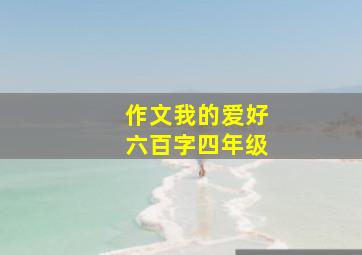 作文我的爱好六百字四年级