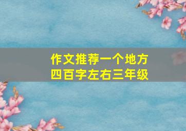 作文推荐一个地方四百字左右三年级