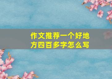 作文推荐一个好地方四百多字怎么写