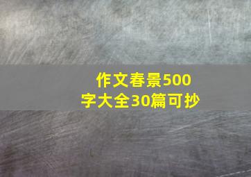 作文春景500字大全30篇可抄