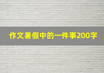 作文暑假中的一件事200字