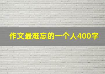 作文最难忘的一个人400字