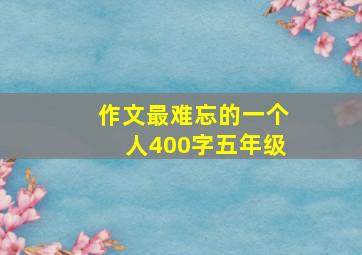 作文最难忘的一个人400字五年级