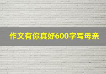 作文有你真好600字写母亲