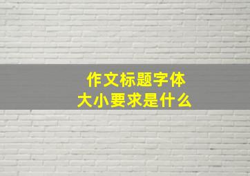 作文标题字体大小要求是什么