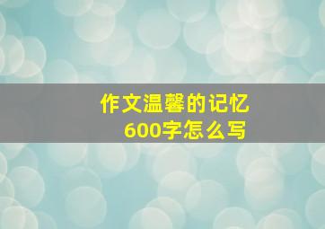 作文温馨的记忆600字怎么写