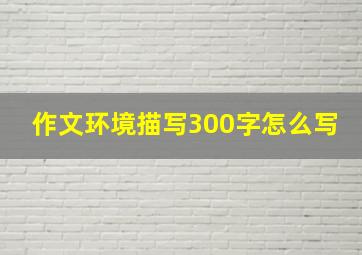 作文环境描写300字怎么写