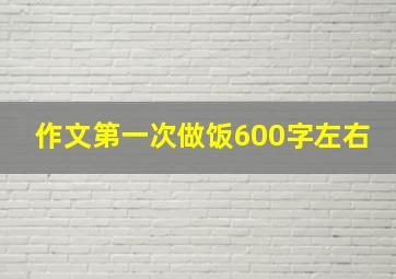 作文第一次做饭600字左右