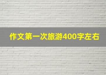 作文第一次旅游400字左右