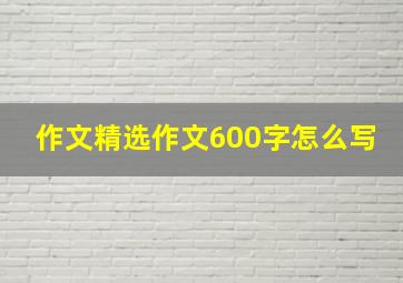 作文精选作文600字怎么写