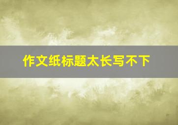 作文纸标题太长写不下