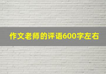 作文老师的评语600字左右