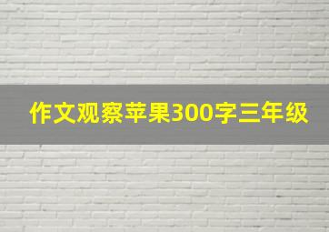 作文观察苹果300字三年级