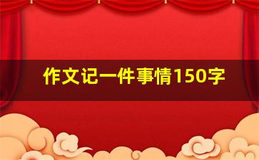 作文记一件事情150字