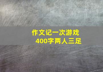 作文记一次游戏400字两人三足