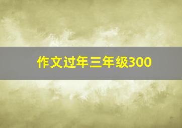 作文过年三年级300