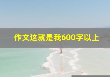 作文这就是我600字以上