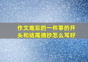 作文难忘的一件事的开头和结尾摘抄怎么写好