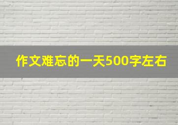 作文难忘的一天500字左右