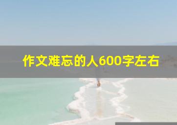 作文难忘的人600字左右