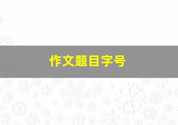 作文题目字号