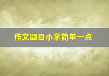 作文题目小学简单一点