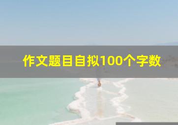 作文题目自拟100个字数