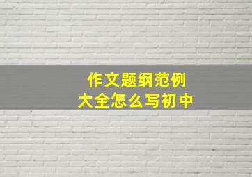 作文题纲范例大全怎么写初中