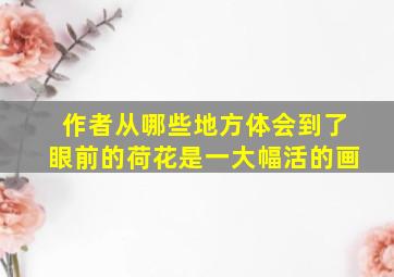 作者从哪些地方体会到了眼前的荷花是一大幅活的画