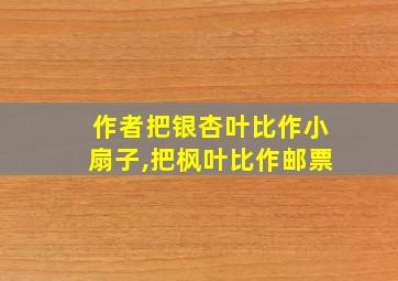 作者把银杏叶比作小扇子,把枫叶比作邮票