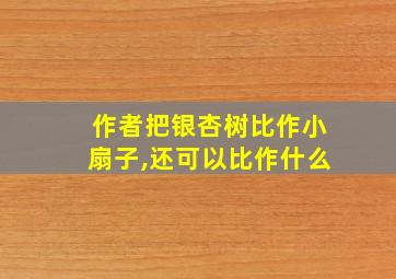 作者把银杏树比作小扇子,还可以比作什么