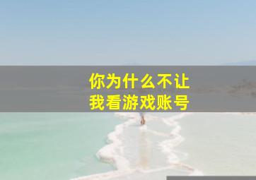 你为什么不让我看游戏账号