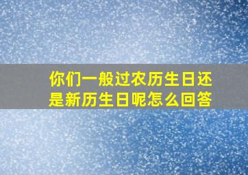 你们一般过农历生日还是新历生日呢怎么回答