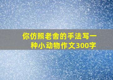 你仿照老舍的手法写一种小动物作文300字