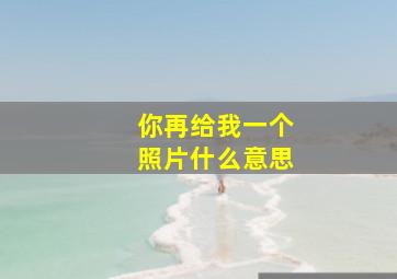 你再给我一个照片什么意思