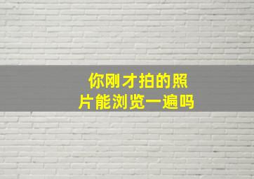 你刚才拍的照片能浏览一遍吗