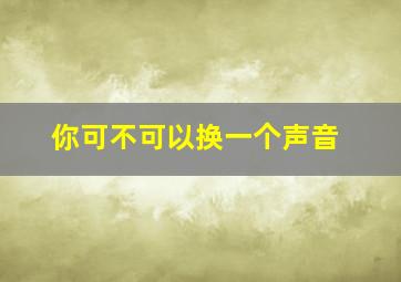 你可不可以换一个声音