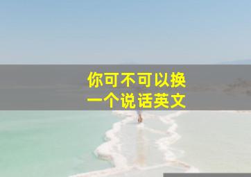 你可不可以换一个说话英文