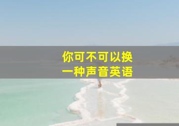 你可不可以换一种声音英语